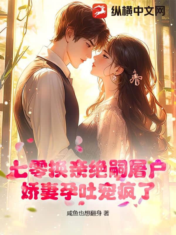七零换亲绝嗣屠户，娇妻孕吐宠疯了